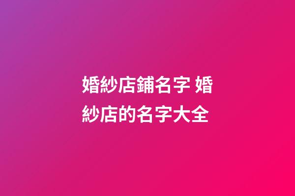婚紗店鋪名字 婚紗店的名字大全